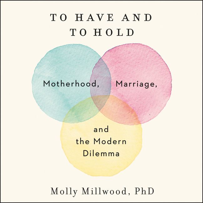Book cover image: To Have and to Hold: Motherhood, Marriage, and the Modern Dilemma