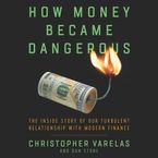 How Money Became Dangerous Downloadable audio file UBR by Christopher Varelas