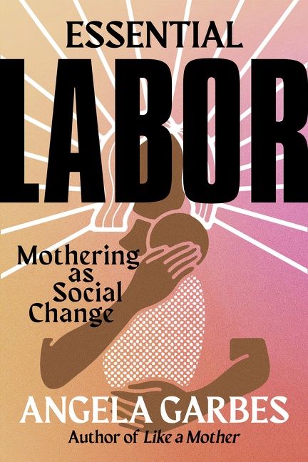 Book cover image: Essential Labor: Mothering as Social Change | National Bestseller