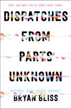 Dispatches from Parts Unknown Hardcover  by Bryan Bliss