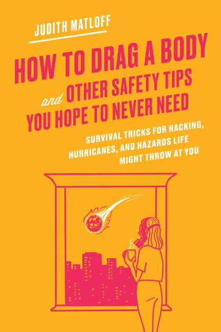 Book cover image: How to Drag a Body and Other Safety Tips You Hope to Never Need: Survival Tricks for Hacking, Hurricanes, and Hazards Life Might Throw at You