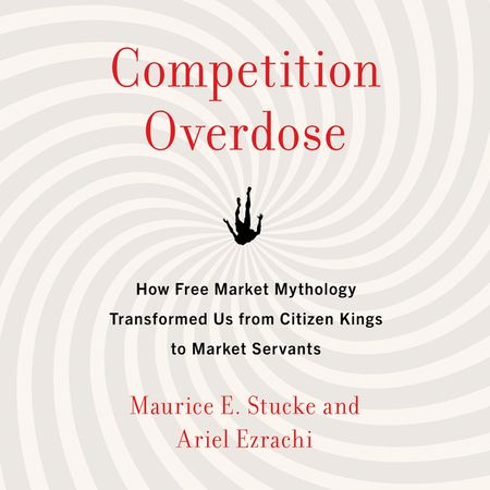 Book cover image: Competition Overdose: How Free Market Mythology Transformed Us from Citizen Kings to Market Servants