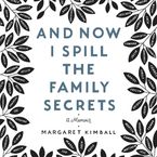 And Now I Spill the Family Secrets Downloadable audio file UBR by Margaret Kimball