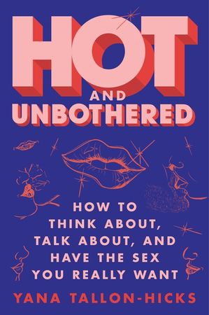 Book cover image: Hot and Unbothered: How to Think About, Talk About, and Have the Sex You Really Want