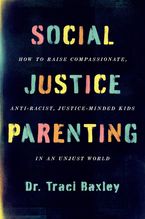 Book cover image: Social Justice Parenting: How to Raise Compassionate, Anti-Racist, Justice-Minded Kids in an Unjust World
