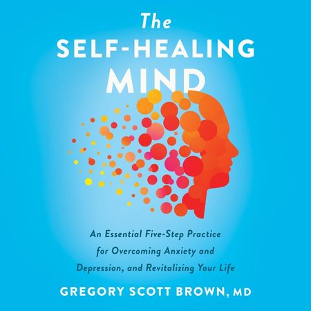 Book cover image: The Self-Healing Mind: An Essential Five-Step Practice for Overcoming Anxiety and Depression, and Revitalizing Your Life