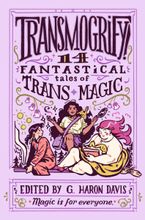 Transmogrify!: 14 Fantastical Tales of Trans Magic Hardcover  by g. haron davis
