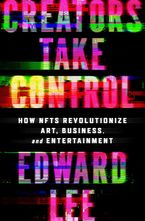 Book cover image: Creators Take Control: How NFTs Revolutionize Art, Business, and Entertainment