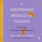 Unexpected Gift of Trauma, The \ El inesperado regalo del traum (SPA)