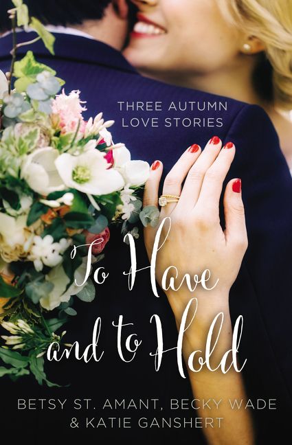 To Have and to Hold, Paperback, Betsy St. Amant, Katie Ganshert and Becky Wade