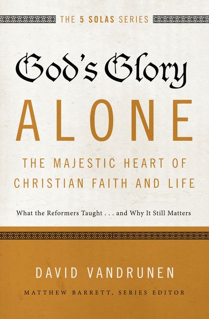 God's Glory Alone—The Majestic Heart of Christian Faith and Life, Paperback, David VanDrunen