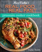 Miss Vickie's Real Food Real Fast Pressure Cooker Cookbook