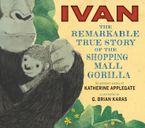 Ivan: The Remarkable True Story of the Shopping Mall Gorilla Hardcover  by Katherine Applegate