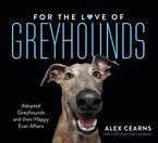 For The Love Of Greyhounds: Adopted Greyhounds and their Happy Ever Afters