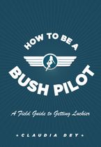 How To Be A Bush Pilot eBook  by Claudia Dey