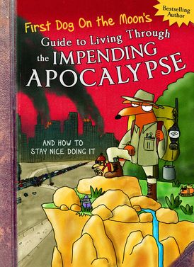 First Dog On the Moon's Guide to Living Through the Impending Apocalypse and How to Stay Nice Doing It