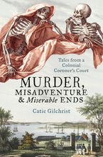 Murder, Misadventure and Miserable Ends: Tales from a Colonial Coroner'sCourt