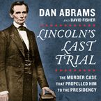 Lincoln's Last Trial: The Murder Case That Propelled Him to the Presidency Downloadable audio file UBR by Dan Abrams