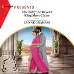The Baby the Desert King Must Claim Downloadable audio file UBR by Lynne Graham