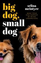 Big Dog Small Dog: Make Your Dog Happier By Being Understood Paperback  by Selina McIntyre