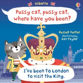 PUSSY CAT, PUSSY CAT, WHERE HAVE YOU BEEN? IVE BEEN TO LONDON TO