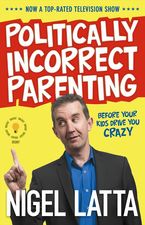 Politically Incorrect Parenting: Before Your Kids Drive You Crazy, Read This!