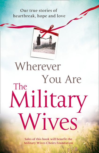 Wherever You are: The Military Wives: Our True Stories of Heartbreak, Hope and Love