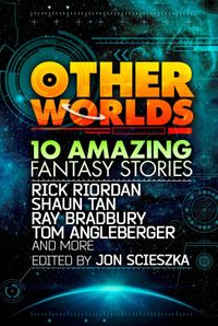 other-worlds-feat-stories-by-rick-riordan-shaun-tan-tom-angleberger-ray-bradbury-and-more