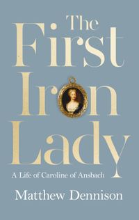 the-first-iron-lady-a-life-of-caroline-of-ansbach
