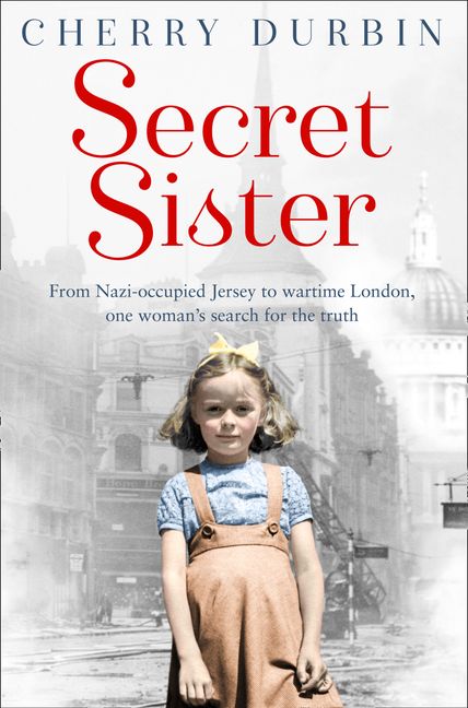 Secret Sister: From Nazi-occupied Jersey to wartime London, one woman’s ...