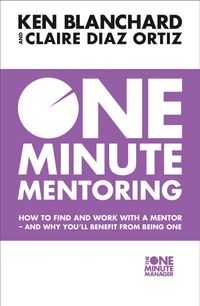 one-minute-mentoring-how-to-find-and-work-with-a-mentor-and-why-youll-benefit-from-being-one