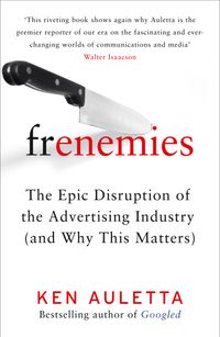 frenemies-the-epic-disruption-of-the-advertising-industry-and-why-this-matters