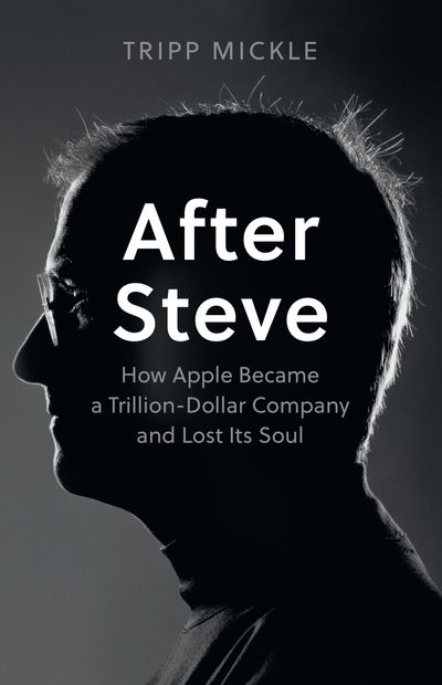 After Steve: How Apple became a Trillion-Dollar Company and Lost Its Soul