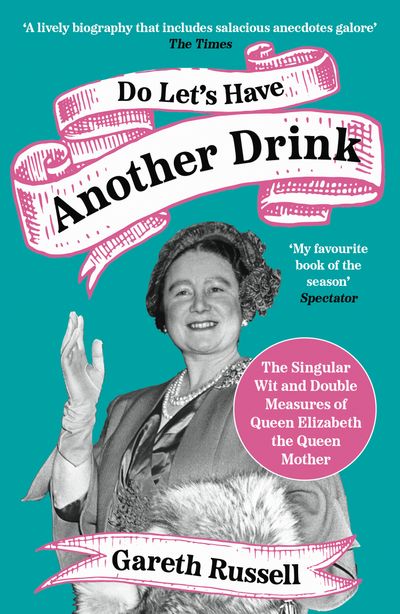 Do Let’s Have Another Drink: The Singular Wit and Double Measures of Queen Elizabeth the Queen Mother