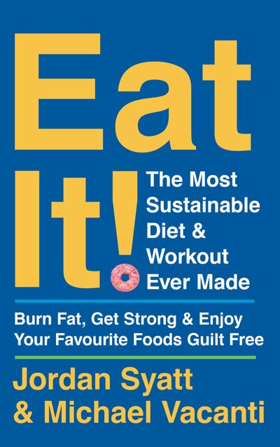 Eat It!: The Most Sustainable Diet and Workout Ever Made: Burn Fat, Get Strong, and Enjoy Your Favourite Foods Guilt Free