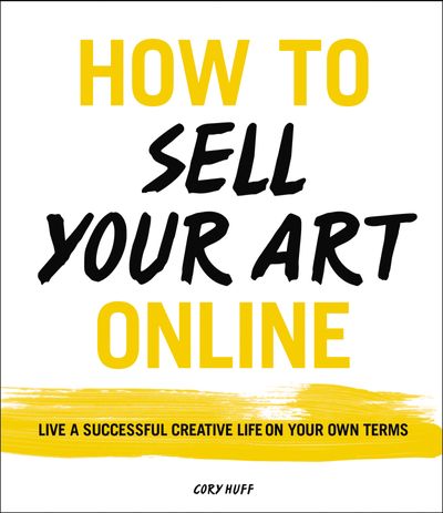 How To Sell Your Art Online: Live a Successful Creative Life on Your OwnTerms