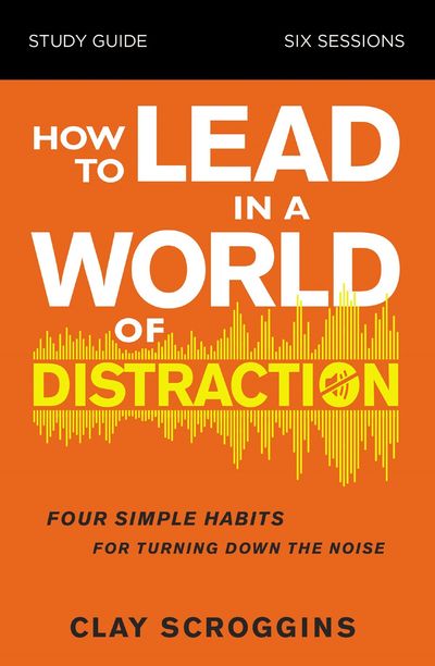 How To Lead In A World Of Distraction Study Guide