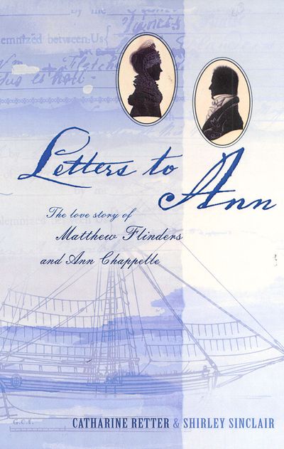 Letters to Ann The Love story of Matthew Flinders and Ann Chappelle
