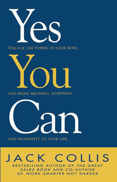 Yes You Can: Unlock the Power of Your Mind and Bring Meaning, Happiness and Prosperity to Your Life