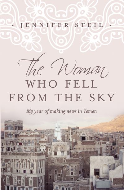 The Woman who Fell from the Sky: My Year of Making News in Yemen Oldest City on Earth