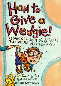 how-to-give-a-wedgie-and-other-tricks-tips-and-skills-no-adult-will-teach-you
