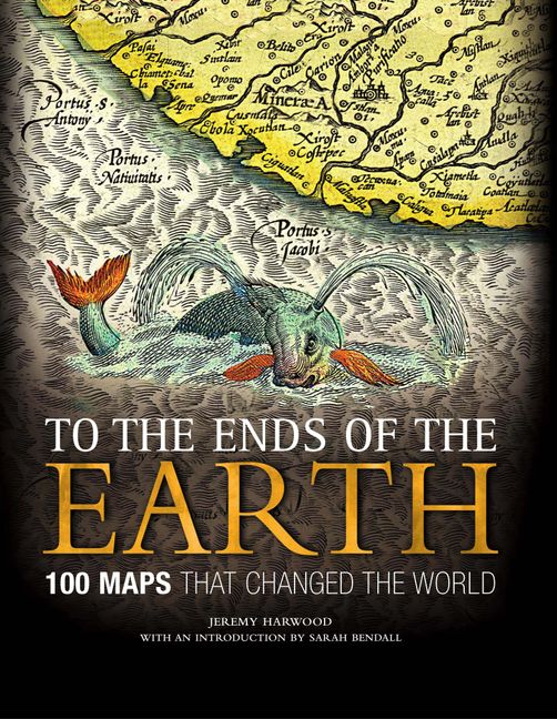To The Ends of The Earth 100 maps that changed the world