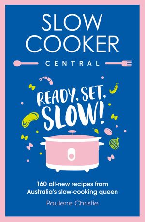 Slow Cooker Central: Ready, Set, Slow!: 160 all-new recipes from Australia's slow-cooking queen