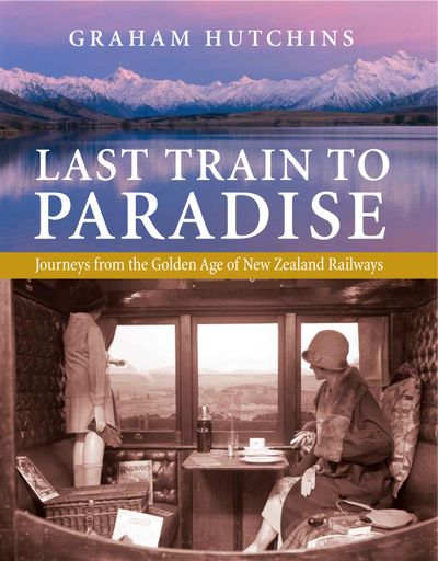 Last Train to Paradise: Journeys From the Golden Age of New Zealand Rail