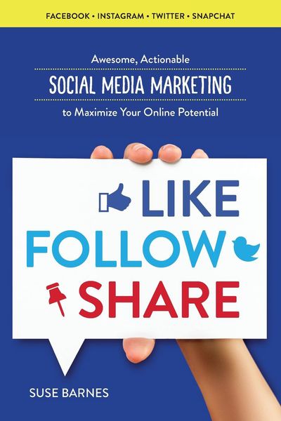 Like, Follow, Share: Awesome, Actionable Social Media Marketing to Maximise your Online Potential