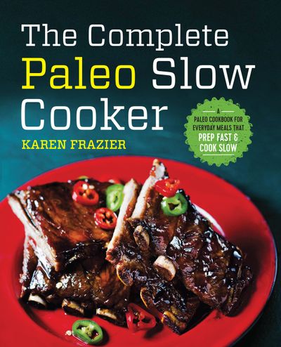 The Complete Paleo Slow Cooker: A Paleo Cookbook for Everyday Meals ThatPrep Fast & Cook Slow