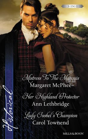 Mistress To The Marquis/Her Highland Protector/Lady Isobel's Champion