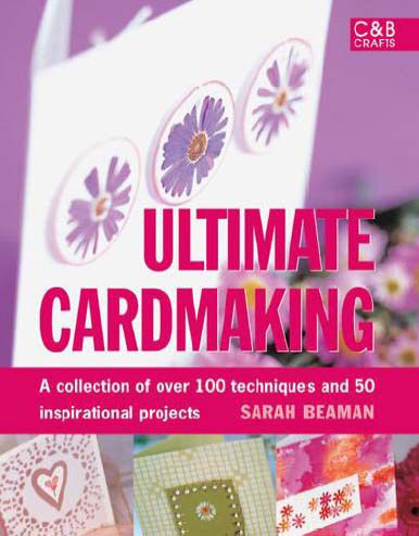 Ultimate Cardmaking: A Collection of over 150 Techniques and Projects