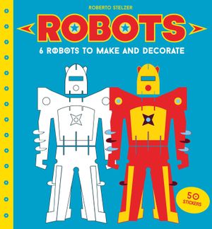 Robots: 6 Robots to Make and Decorate