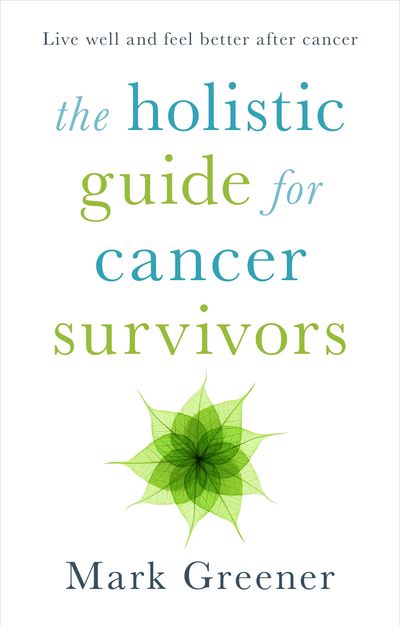 The Holisitic Guide for Cancer Survivors: Live Well and Feel Better After Cancer